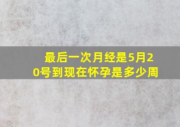 最后一次月经是5月20号到现在怀孕是多少周