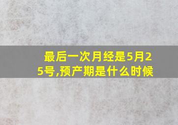 最后一次月经是5月25号,预产期是什么时候