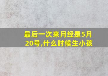 最后一次来月经是5月20号,什么时候生小孩