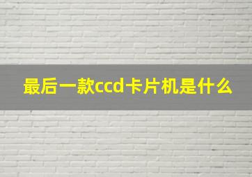 最后一款ccd卡片机是什么