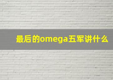 最后的omega五军讲什么