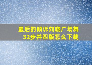 最后的倾诉刘晓广场舞32步并四版怎么下载