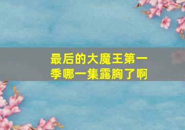 最后的大魔王第一季哪一集露胸了啊