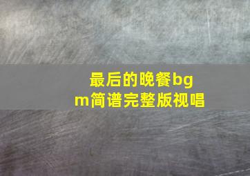 最后的晚餐bgm简谱完整版视唱