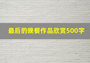 最后的晚餐作品欣赏500字