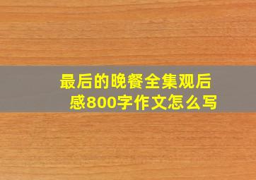 最后的晚餐全集观后感800字作文怎么写