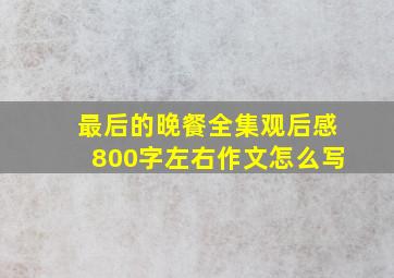 最后的晚餐全集观后感800字左右作文怎么写