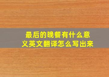 最后的晚餐有什么意义英文翻译怎么写出来