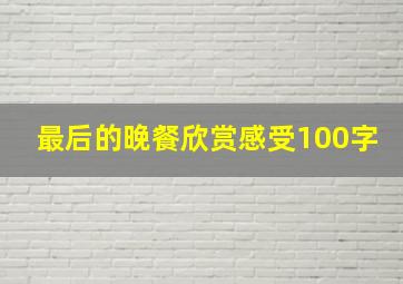 最后的晚餐欣赏感受100字