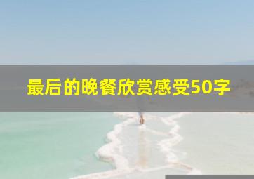 最后的晚餐欣赏感受50字