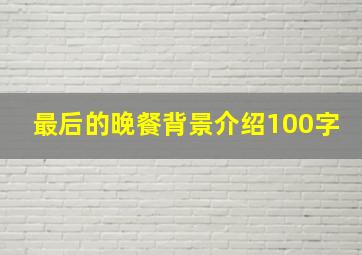 最后的晚餐背景介绍100字