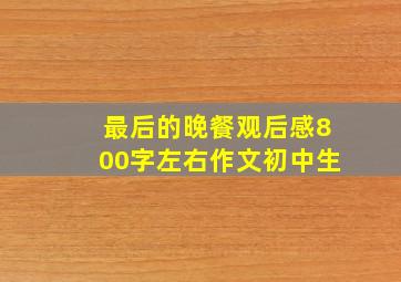 最后的晚餐观后感800字左右作文初中生