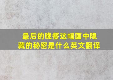 最后的晚餐这幅画中隐藏的秘密是什么英文翻译