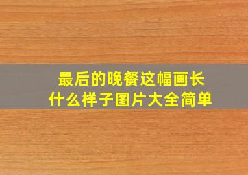 最后的晚餐这幅画长什么样子图片大全简单