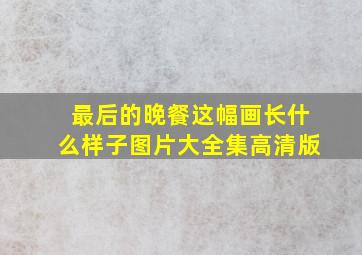 最后的晚餐这幅画长什么样子图片大全集高清版