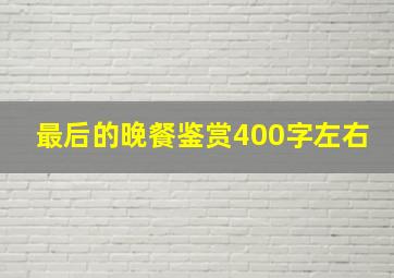 最后的晚餐鉴赏400字左右