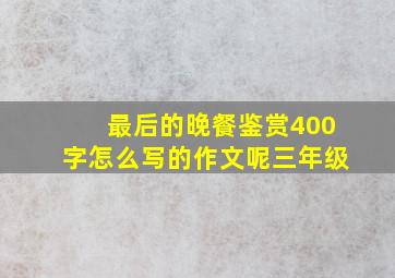 最后的晚餐鉴赏400字怎么写的作文呢三年级