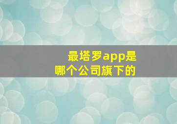 最塔罗app是哪个公司旗下的