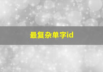 最复杂单字id