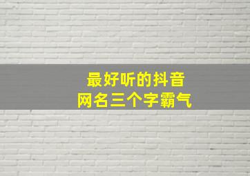 最好听的抖音网名三个字霸气