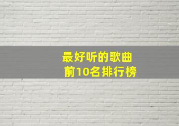 最好听的歌曲前10名排行榜