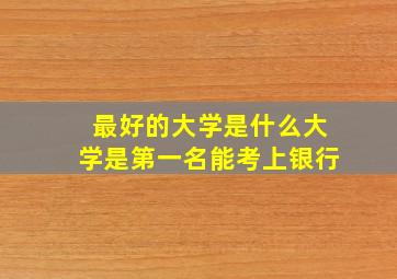 最好的大学是什么大学是第一名能考上银行