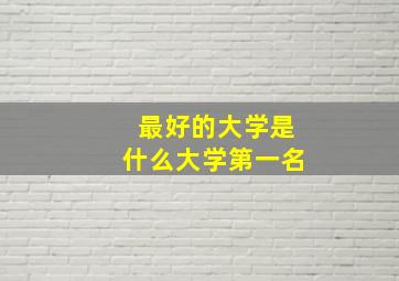 最好的大学是什么大学第一名