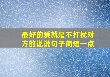 最好的爱就是不打扰对方的说说句子简短一点