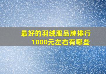 最好的羽绒服品牌排行1000元左右有哪些