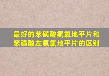 最好的苯磺酸氨氯地平片和笨磺酸左氨氯地平片的区别