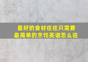 最好的食材往往只需要最简单的烹饪英语怎么说