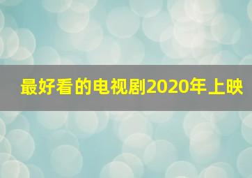 最好看的电视剧2020年上映