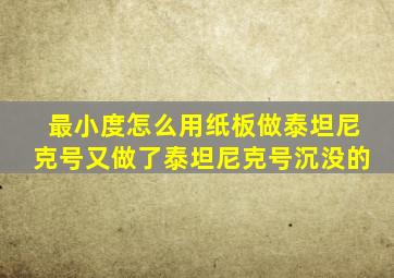 最小度怎么用纸板做泰坦尼克号又做了泰坦尼克号沉没的