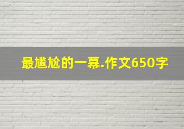 最尴尬的一幕.作文650字