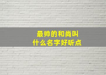 最帅的和尚叫什么名字好听点