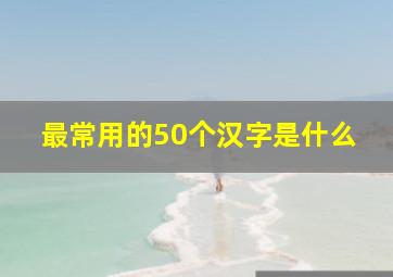 最常用的50个汉字是什么