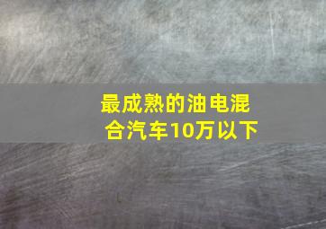 最成熟的油电混合汽车10万以下