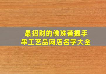 最招财的佛珠菩提手串工艺品网店名字大全