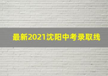 最新2021沈阳中考录取线