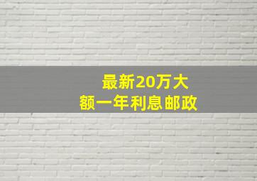 最新20万大额一年利息邮政