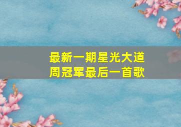 最新一期星光大道周冠军最后一首歌