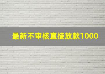 最新不审核直接放款1000