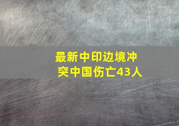 最新中印边境冲突中国伤亡43人