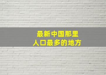 最新中国那里人口最多的地方