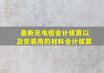 最新充电桩会计核算以及安装用的材料会计核算