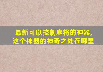 最新可以控制麻将的神器,这个神器的神奇之处在哪里