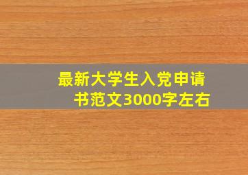 最新大学生入党申请书范文3000字左右