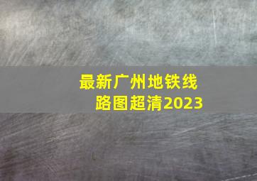 最新广州地铁线路图超清2023