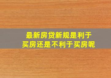 最新房贷新规是利于买房还是不利于买房呢