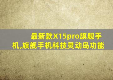 最新款X15pro旗舰手机,旗舰手机科技灵动岛功能